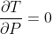\frac{\partial T}{\partial P} = 0